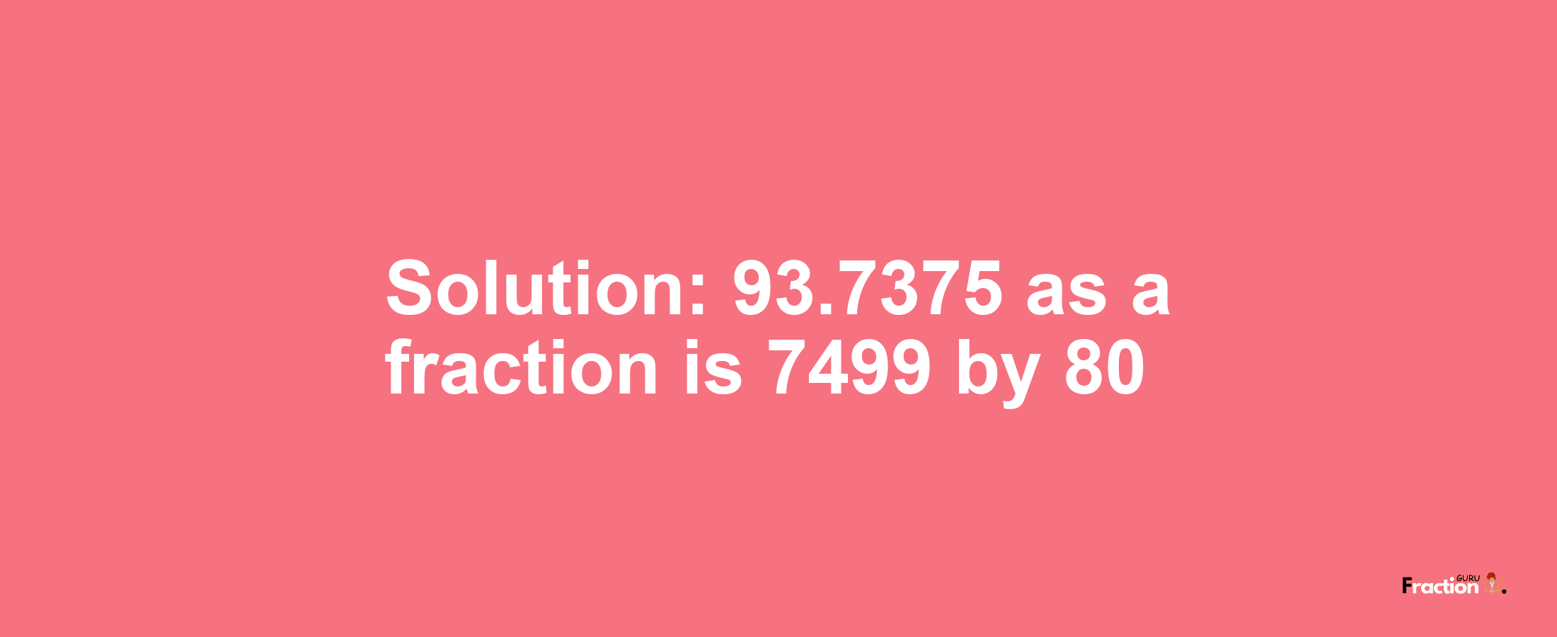 Solution:93.7375 as a fraction is 7499/80